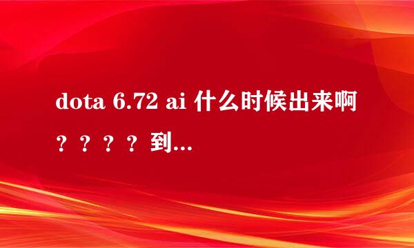 dota 6.72 ai 什么时候出来啊？？？？到底出不出啊！！！