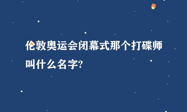 伦敦奥运会闭幕式那个打碟师叫什么名字?