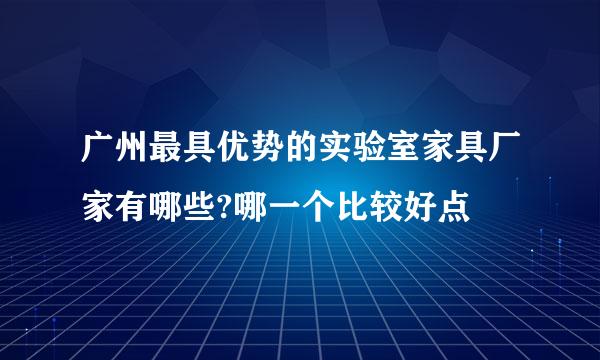 广州最具优势的实验室家具厂家有哪些?哪一个比较好点