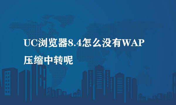 UC浏览器8.4怎么没有WAP压缩中转呢