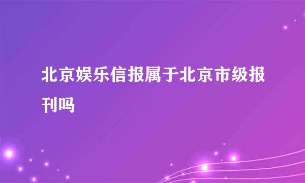 北京娱乐信报属于北京市级报刊吗