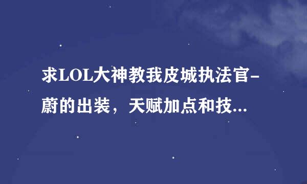 求LOL大神教我皮城执法官-蔚的出装，天赋加点和技能加点顺序！