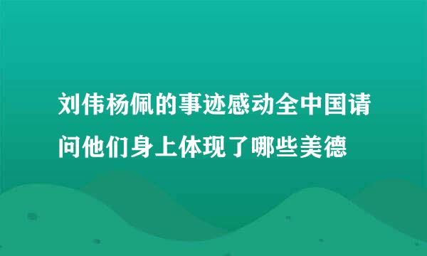 刘伟杨佩的事迹感动全中国请问他们身上体现了哪些美德