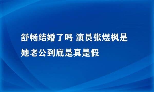 舒畅结婚了吗 演员张煜枫是她老公到底是真是假