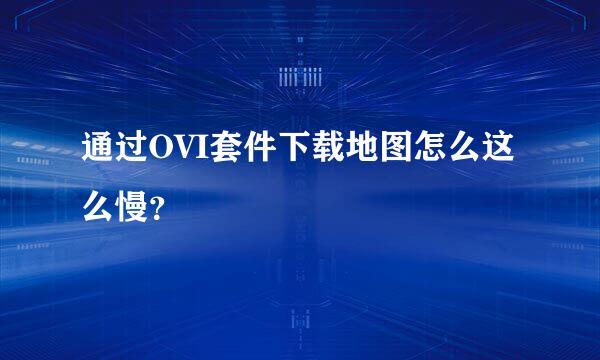 通过OVI套件下载地图怎么这么慢？