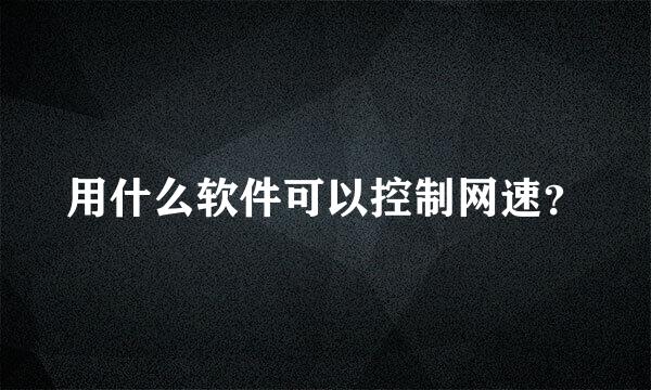 用什么软件可以控制网速？