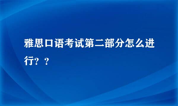 雅思口语考试第二部分怎么进行？？