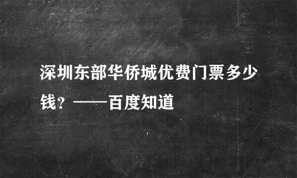 深圳东部华侨城优费门票多少钱？——百度知道