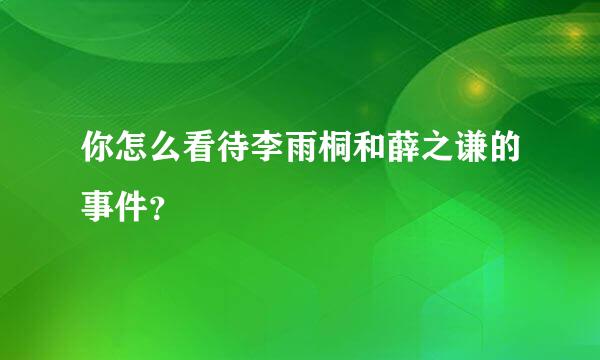 你怎么看待李雨桐和薛之谦的事件？