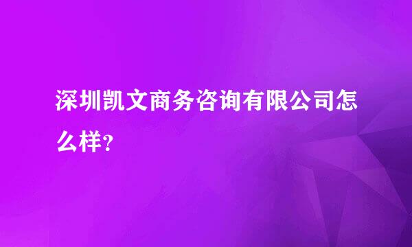 深圳凯文商务咨询有限公司怎么样？