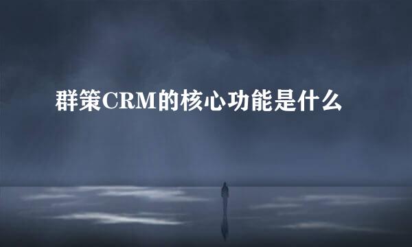 群策CRM的核心功能是什么