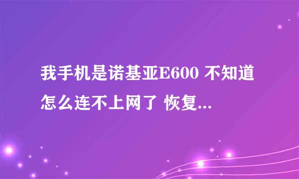 我手机是诺基亚E600 不知道怎么连不上网了 恢复出厂设置也没用 请高手指点啊