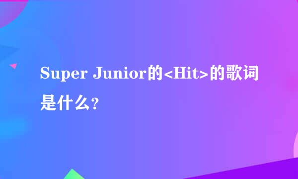 Super Junior的<Hit>的歌词是什么？