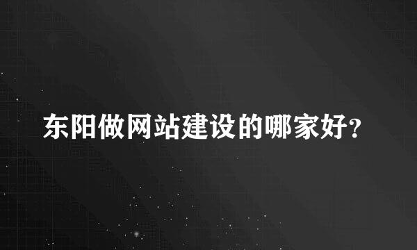 东阳做网站建设的哪家好？