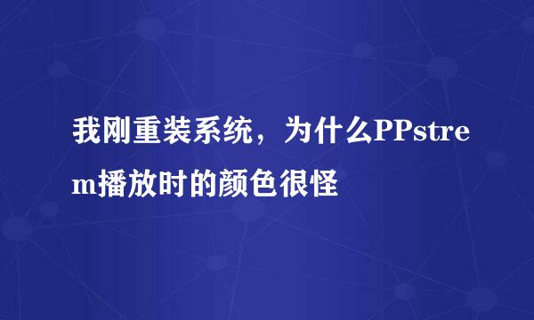 我刚重装系统，为什么PPstrem播放时的颜色很怪