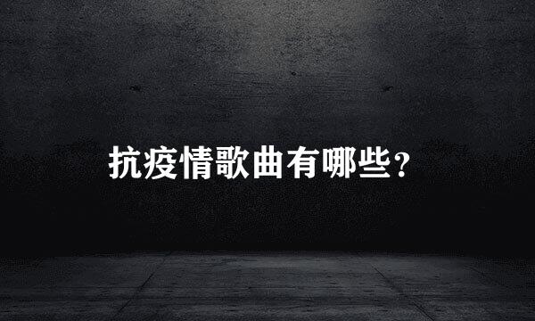 抗疫情歌曲有哪些？