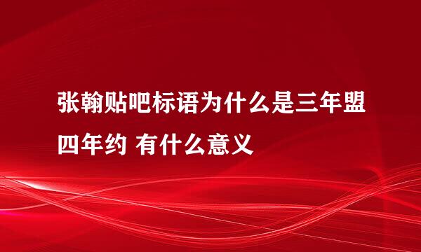 张翰贴吧标语为什么是三年盟四年约 有什么意义