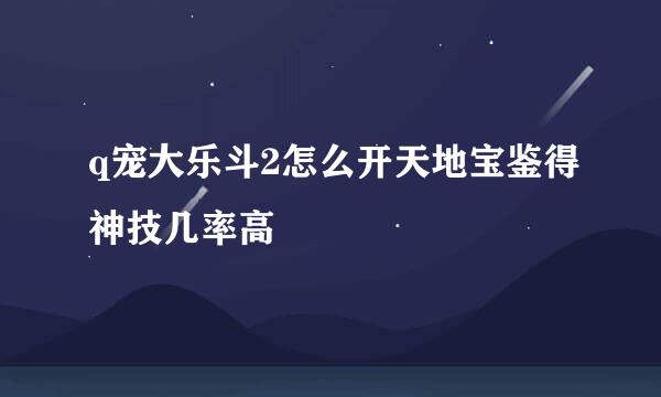 q宠大乐斗2怎么开天地宝鉴得神技几率高