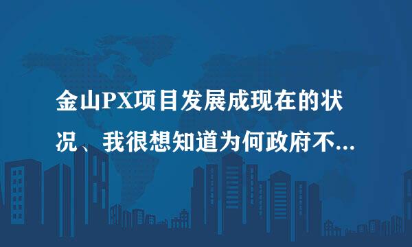 金山PX项目发展成现在的状况、我很想知道为何政府不直接出面和民众交流、而是一再躲避、强制、封闭信息！