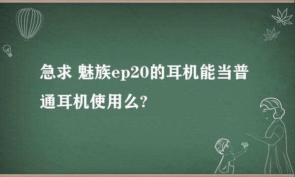 急求 魅族ep20的耳机能当普通耳机使用么?