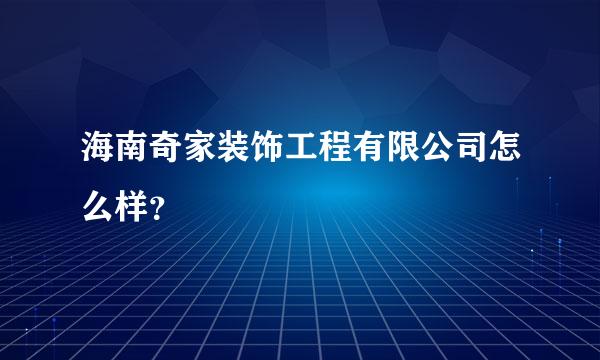 海南奇家装饰工程有限公司怎么样？