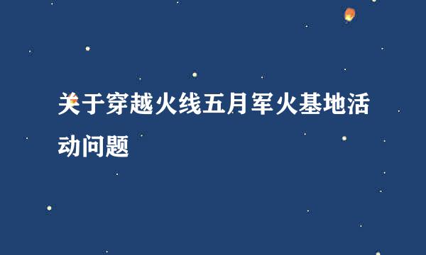 关于穿越火线五月军火基地活动问题