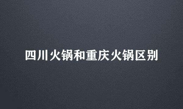 四川火锅和重庆火锅区别