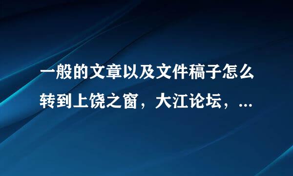 一般的文章以及文件稿子怎么转到上饶之窗，大江论坛，江西论坛或各个网站上并且如何撤下来