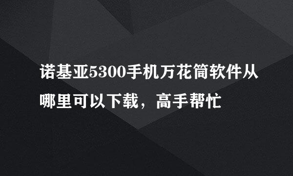 诺基亚5300手机万花筒软件从哪里可以下载，高手帮忙