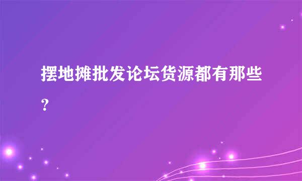 摆地摊批发论坛货源都有那些？