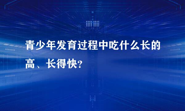 青少年发育过程中吃什么长的高、长得快？