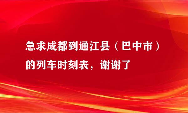 急求成都到通江县（巴中市）的列车时刻表，谢谢了