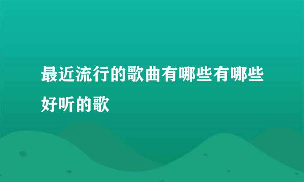 最近流行的歌曲有哪些有哪些好听的歌