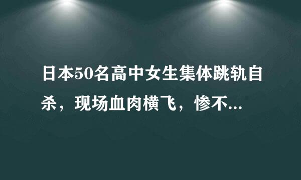 日本50名高中女生集体跳轨自杀，现场血肉横飞，惨不忍睹这是什么电影