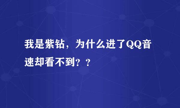 我是紫钻，为什么进了QQ音速却看不到？？