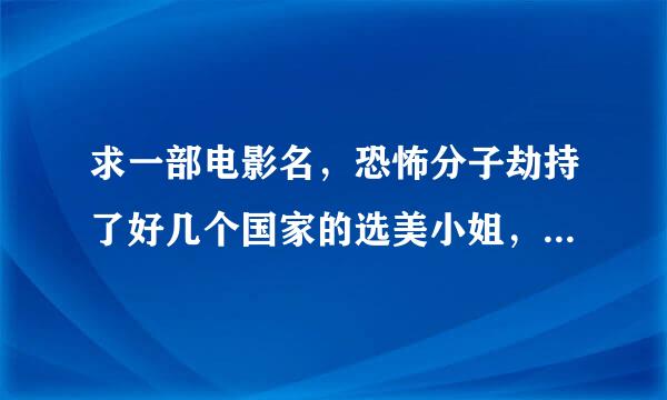 求一部电影名，恐怖分子劫持了好几个国家的选美小姐，手腕上戴上炸弹，还有个瘸腿的保镖。谢谢