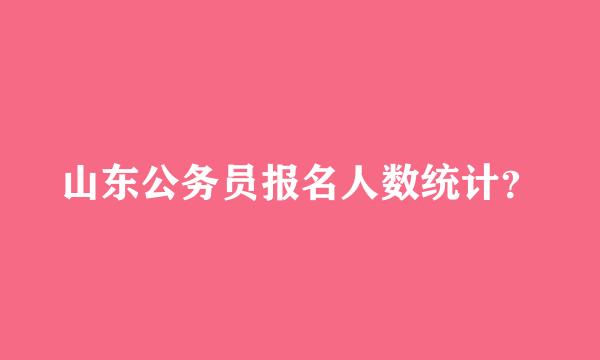 山东公务员报名人数统计？