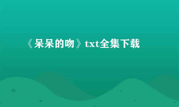 《呆呆的吻》txt全集下载