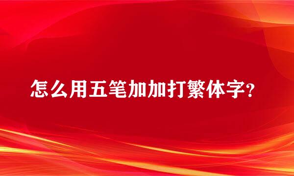 怎么用五笔加加打繁体字？