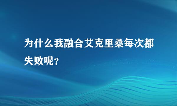 为什么我融合艾克里桑每次都失败呢？