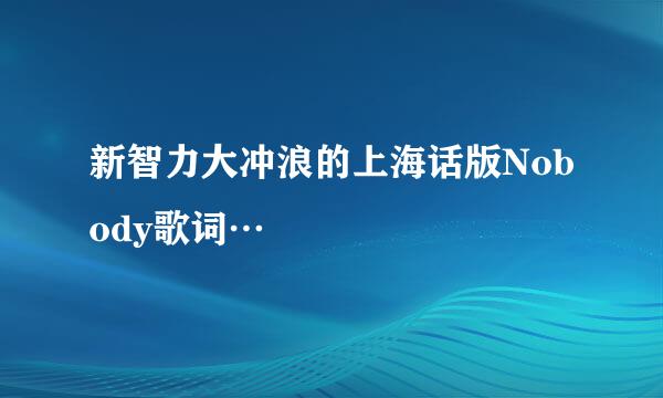 新智力大冲浪的上海话版Nobody歌词…