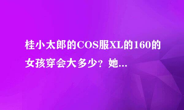 桂小太郎的COS服XL的160的女孩穿会大多少？她不胖，穿桂的古装会被扭吗