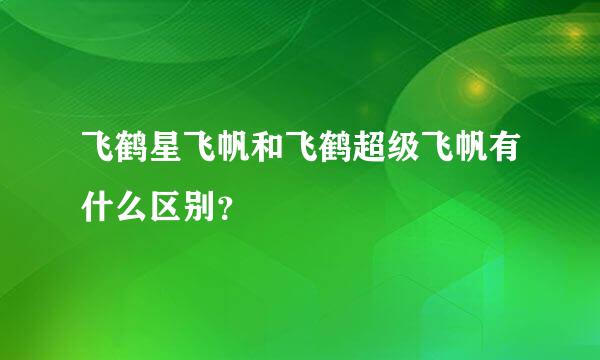 飞鹤星飞帆和飞鹤超级飞帆有什么区别？