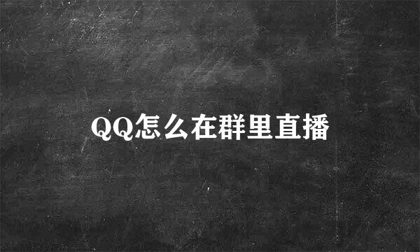 QQ怎么在群里直播