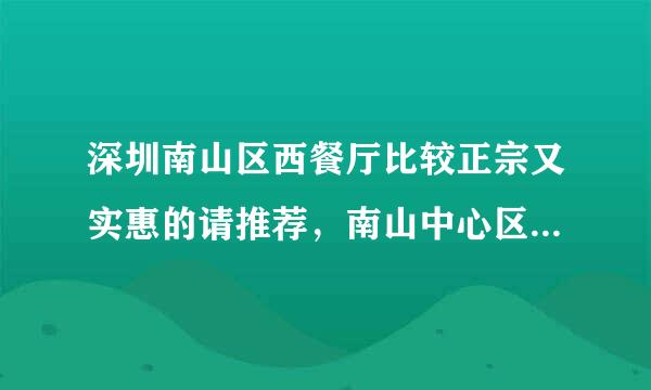 深圳南山区西餐厅比较正宗又实惠的请推荐，南山中心区或者荟芳园附近最好