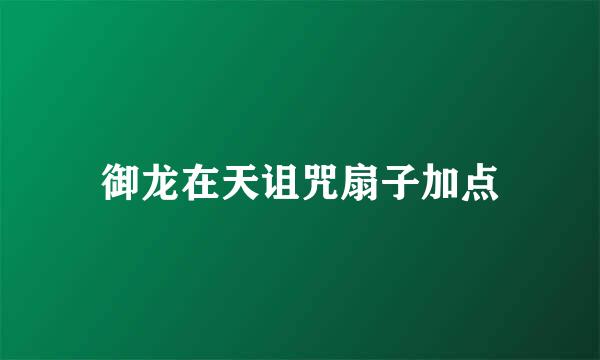 御龙在天诅咒扇子加点