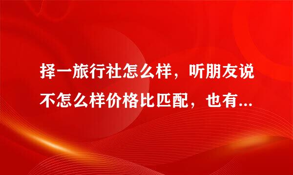 择一旅行社怎么样，听朋友说不怎么样价格比匹配，也有朋友说一般，有没有报过，给点官方建议,感谢