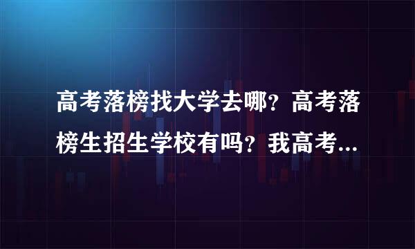 高考落榜找大学去哪？高考落榜生招生学校有吗？我高考落榜了怎么办？高考落榜新出路在哪里？