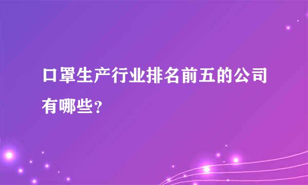 口罩生产行业排名前五的公司有哪些？