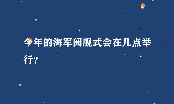 今年的海军阅舰式会在几点举行？